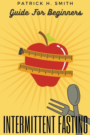 Intermittent Fasting Guide for Beginners: Your Ultimate 5+ Techniques for Healthy Detox, Weight loss with Fat Burn Secrets to reset Metabolism and Hea