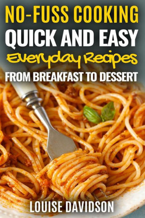 Quick and Easy Everyday Recipes From Breakfast to Dessert