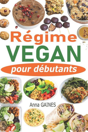 Régime vegan pour débutants: Guide de cuisine vegan pour tous les jours et préparation des repas en moins de 2h pour toute la semaine  40 recettes