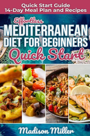 Effortless Mediterranean Diet for Beginners Quick Start: Mediterranean Quick Start Guide 14-Day Meal Plan and Recipes