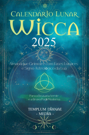 Calendário Lunar Wicca - 2025: Almanaque Grimoire com Fases Lunares e Signo Astrológico da Lua, Para a Bruxaria Verde e a Bruxa Pagã Moderna