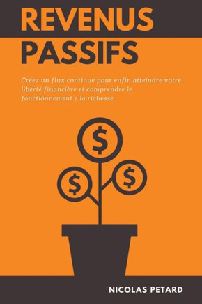 Revenus Passifs: Créez un flux continue pour enfin atteindre votre liberté financière et comprendre le fonctionnement e la richesse