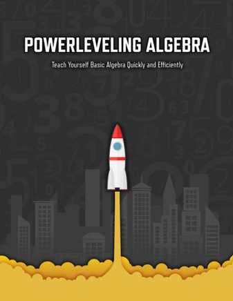Powerleveling Algebra: Teach Yourself Basic Algebra Quickly and Efficiently Highschool Algebra Workbook
