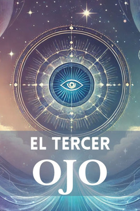 El Poder del Tercer Ojo: Descubre tu Propósito y Conecta con tu Esencia Interior: Despierta tu intuición y transforma tu vida con la guía de tu