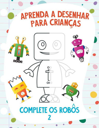 Aprenda a Desenhar para Crianças - Complete os Robôs 2 Aprenda a Desenhar para Crianças - Complete os Robôs 2