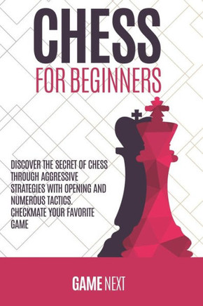 Chess for Beginners: Discover the Secret of Chess Through Aggressive Strategies with Opening and Numerous Tactics. Checkmate your favorite