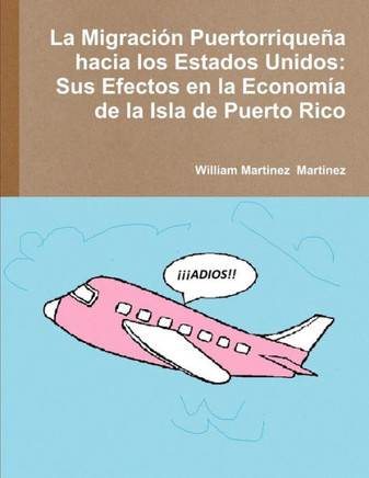 La Migración Puertorriqueña Hacia Los Estados Unidos: Sus Efectos En La Economía De La Isla De Puerto Rico (Spanish Edition)