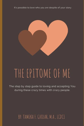 The Epitome of Me...: The step by step guide to loving and accepting You during these crazy times with crazy people.