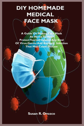 DIY Homemade Medical Face Mask: A Guide On Making Face Mask At Home To Help Protect Yourself Against Any Kind Of Virus, Germs and bacteria infection T