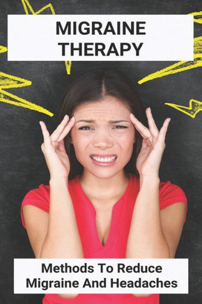 Migraine Therapy: Methods To Reduce Migraine And Headaches: Migraine Headache Treatment Guidelines