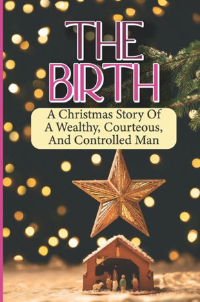 The Birth: A Christmas Story Of A Wealthy, Courteous, And Controlled Man