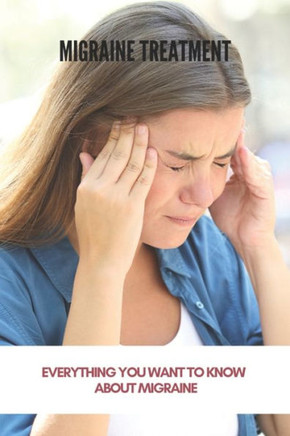 Migraine Treatment: Everything You Want To Know About Migraine (New Edition): Preventive Migraine Treatment Guidelines