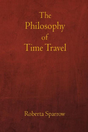The Philosophy of Time Travel: Philosophy, Ethics, and Method for Time Travel