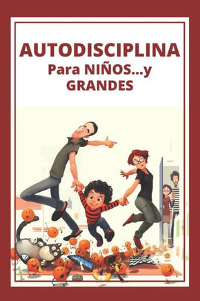 Autodisciplina Para Niños...Y Grandes!: Poderosa guia para disciplinar a niños y padres desde la temprana edad!