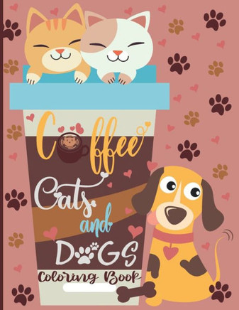 Coffee Cats and Dogs Coloring Book: A Fun Coffee Cats and Dogs Coloring Book For Adults with Motivational Quotes and Stress-40 Stress Relieving Design