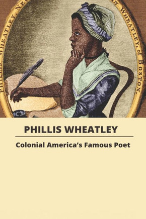 Phillis Wheatley: Colonial America's Famous Poet: Poetry African-American
