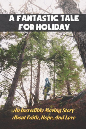 A Fantastic Tale For Holiday: An Incredibly Moving Story About Faith, Hope, And Love