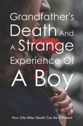 Grandfather's Death And A Strange Experience Of A Boy: How Life After Death Can Be Different: Life After Death Stories