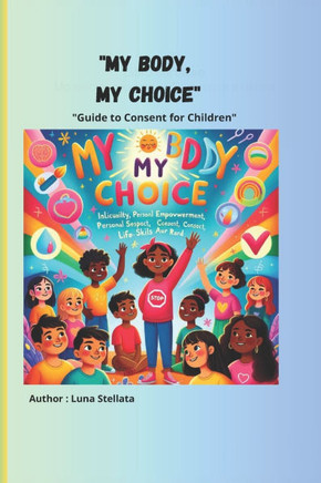 My Body, My Choice: A Guide to Consent for Children with colour images: Learning Respect and the Freedom to Say Yes or No with colour imag