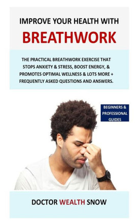 Improve Your Health with Breathwork: The practical breathwork exercise that stops anxiety & stress, boost energy, & promotes optimal wellness & lots m