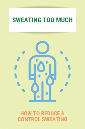 Sweating Too Much: How To Reduce & Control Sweating: Stop Excessive Sweating All Over Body