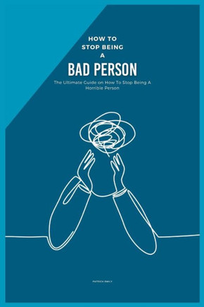 How to Stop Being a Bad Person: The Ultimate Guide on How To Stop Being A Horrible Person