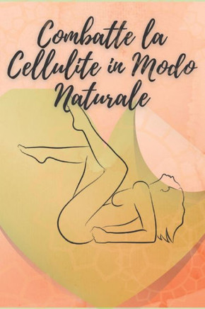Combatte La Cellulite in Modo Naturale: La vostra guida per combattere la cellulite in modo naturale!