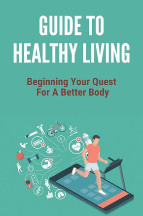 Guide To Healthy Living: Beginning Your Quest For A Better Body: Healthy Living Tips Essay