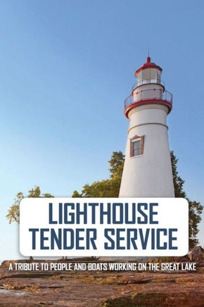 Lighthouse Tender Service: A Tribute To People And Boats Working On The Great Lake: The Great Lakes