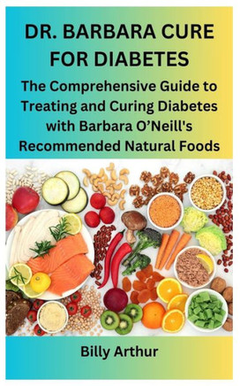Dr. Barbara Cure for Diabetes: The Comprehensive Guide to Treating and Curing Diabetes with Barbara O'Neill's Recommended Natural Foods