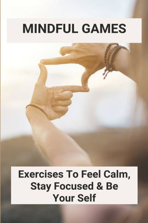 Mindful Games: Exercises To Feel Calm, Stay Focused & Be Your Self: Activities For Kindness Week