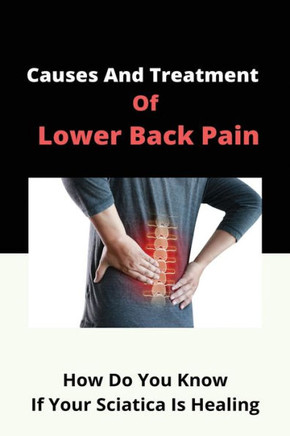 Causes And Treatment Of Lower Back Pain: How Do You Know If Your Sciatica Is Healing: How Can Sciatica Affect Your Health