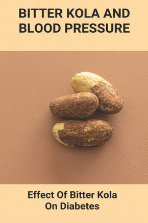 Bitter Kola And Blood Pressure: Effect Of Bitter Kola On Diabetes: Mastering Diabetes