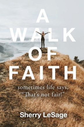 A Walk of Faith: Sometimes Life Says, ""That's Not Fair.""