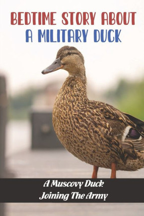 Bedtime Story About A Military Duck: A Muscovy Duck Joining The Army