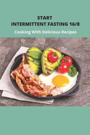 Start Intermittent Fasting 16/8: Cooking With Delicious Recipes: Simple Keto Intermittent Fasting Meal Plan
