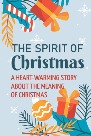 The Spirit Of Christmas: A Heart-Warming Story About The Meaning Of Christmas