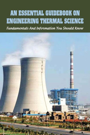 An Essential Guidebook On Engineering Thermal Science: Fundamentals And Information You Should Know: Thermodynamics Book For Chemical Engineering
