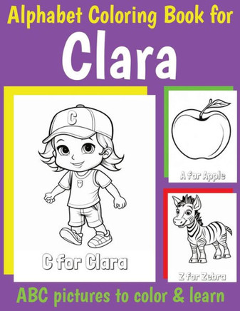 Clara Personalized Coloring Book: ABC Book for Clara with Alphabet to Color for Kids 1 2 3 4 5 6 Year Olds