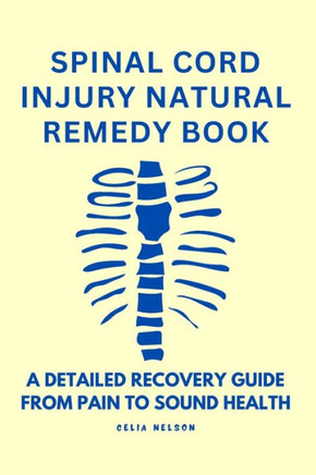 Spinal Cord Injury Natural Remedy Book: A Detailed Recovery Guide from Pain to Sound Health