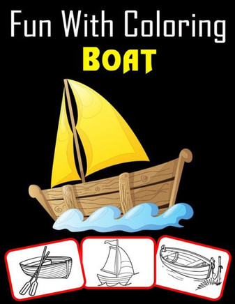 Fun with Coloring Boat: Over 30 Ancient Boat, Sailing Boat, Fishing Boat, Pirates Boat and many more to Color