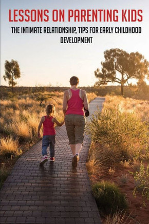 Lessons On Parenting Kids: The Intimate Relationship, Tips For Early Childhood Development: Parenting Tips For Dads