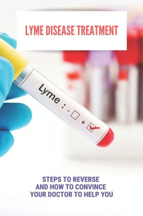 Lyme Disease Treatment: Steps To Reverse And How To Convince Your Doctor To Help You: How To Prevent Lyme Disease