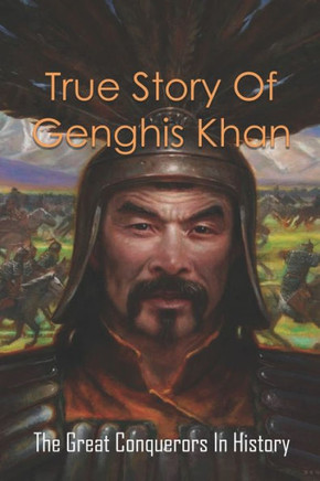 True Story Of Genghis Khan: The Great Conquerors In History: Genghis Khan History Book