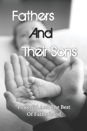 Fathers And Their Sons: Powerful And The Best Of Fatherhood: Parenting Articles 2019