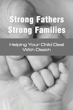Strong Fathers Strong Families: Helping Your Child Deal With Death: Encouraging Fathers