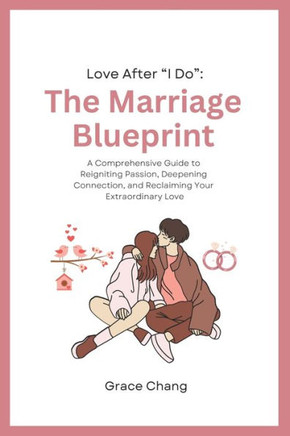 Love After ""I Do"": The Marriage Blueprint: A Comprehensive Guide to Reigniting Passion, Deepening Connection, and Reclaiming Your Extraor