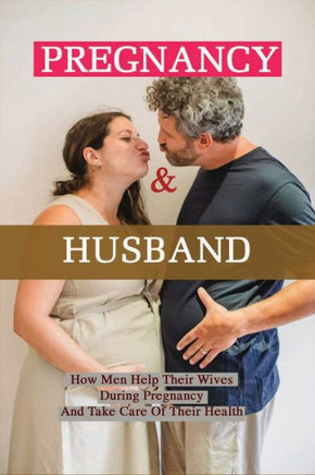 Pregnancy & Husband: How Men Help Their Wives During Pregnancy And Take Care Of Their Health: What Husband Needs To Do During Pregnancy