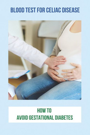 Blood Test For Celiac Disease: How To Avoid Gestational Diabetes: Celiac Disease Foods To Avoid
