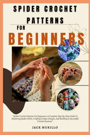 Spider Crochet Patterns for Beginners: ""Spider Crochet Patterns For Beginners: A Complete Step-By-Step Guide To Mastering Spider Stitch, Crafting Uniq